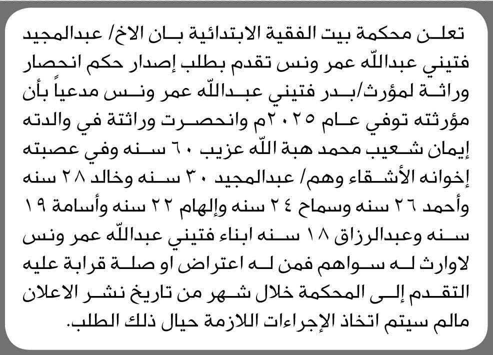 تعلن محكمة بيت الفقيه الابتدائية بأن الأخ/ عبدالمجيد فتيني تقدم إليها بطلب حصر وراثة