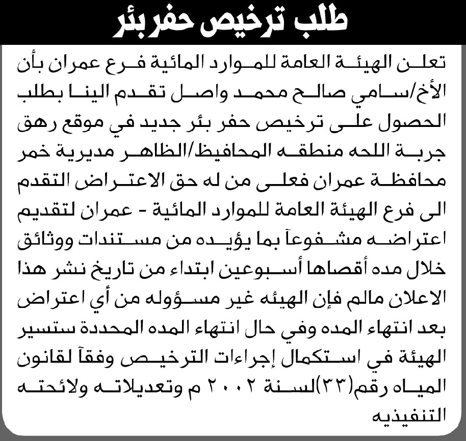 تعلن الهيئة العامة للموارد المائية فرع/ عمران بأن الأخ/ سامي واصل تقدم إليها بطلب ترخيص حفر بئر