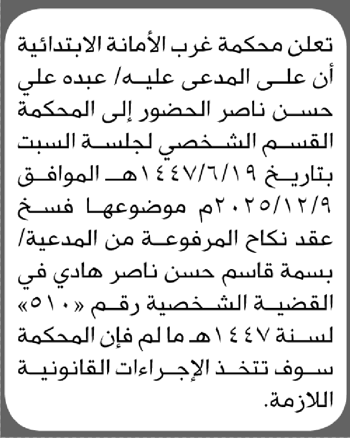 تعلن محكمة غرب الأمانة أن على المدعى عليه عبده علي حسن الحضور إلى المحكمة