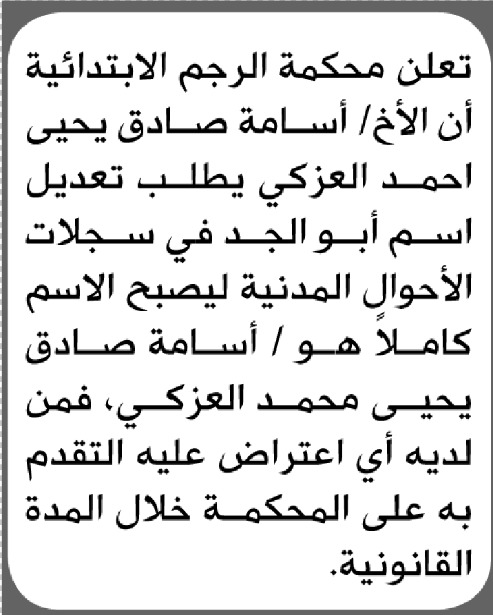 تعلن محكمة الرجم الابتدائية بأن الأخ/ أسامة صادق العزكي تقدم إليها بطلب تعديل اسم الجد