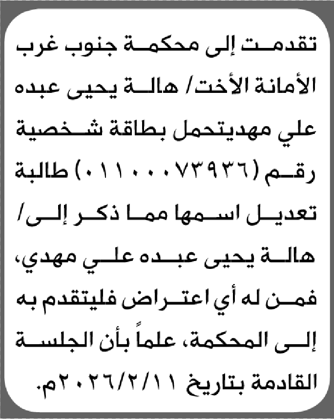 تعلن محكمة جنوب غرب الأمانة بأن الأخت/ هاله يحيى مهدي تقدمت إليها بطلب تعديل اسمها