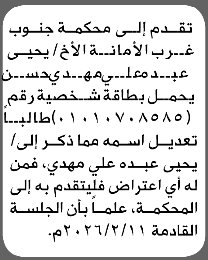 تعلن محكمة جنوب غرب الأمانة بأن الأخ/ يحيى عبده حسن تقدم إليها بطلب تعديل اسمه
