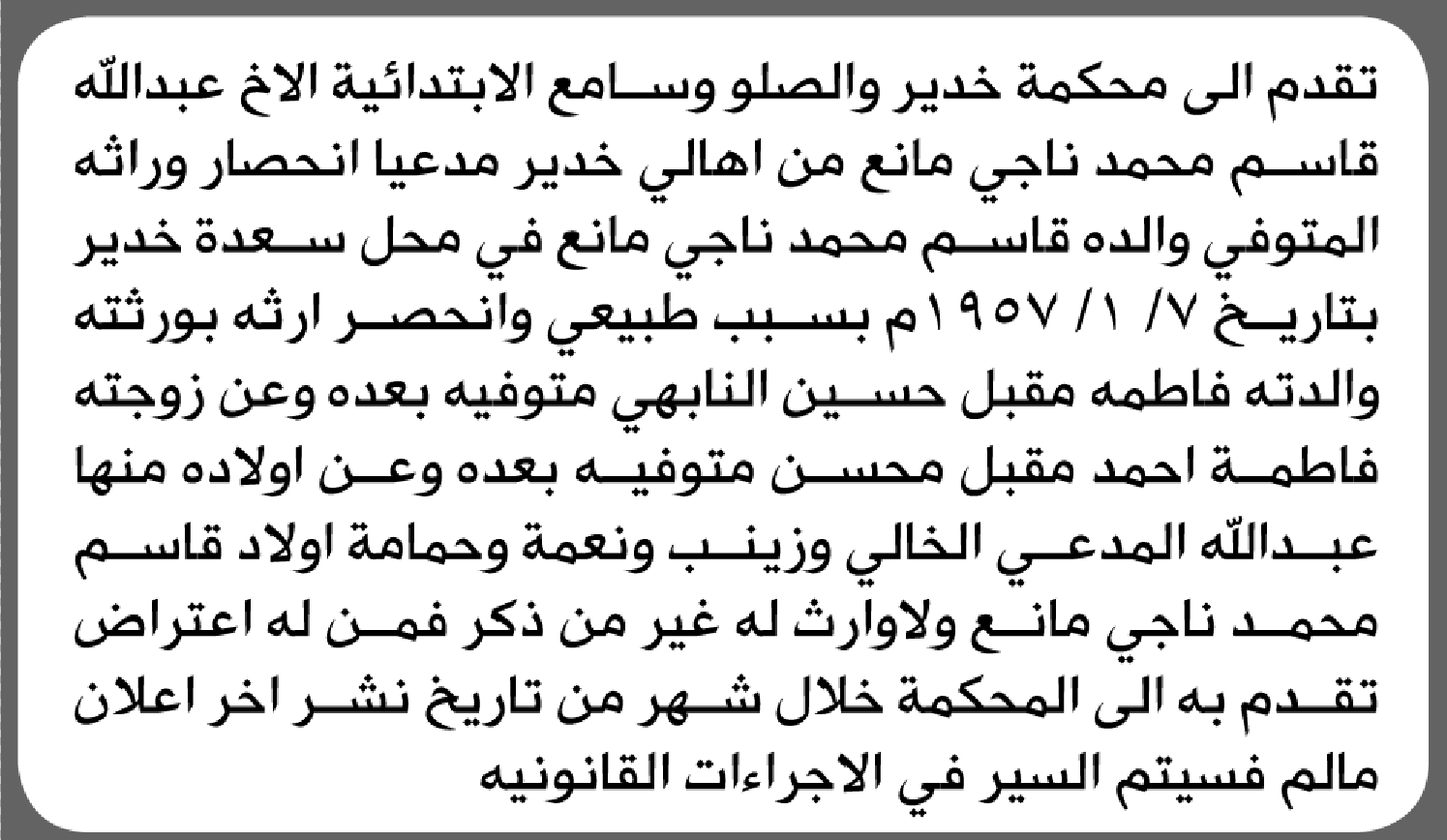تعلن محكمة خدير والصلو وسامع الابتدائية بأن الأخ/ عبدالله قاسم مانع تقدم إليها بطلب انحصار وراثة