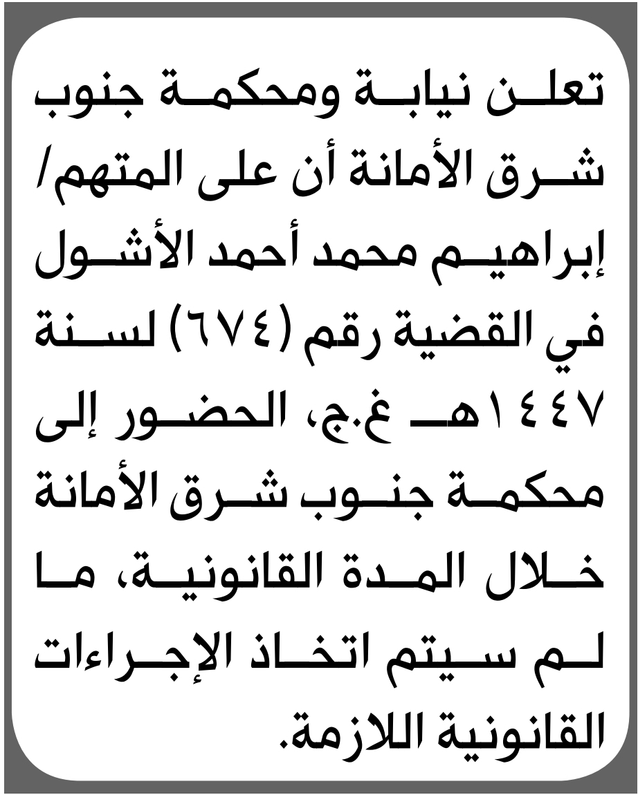 تعلن نيابة ومحكمة جنوب شرق الأمانة أن على المتهم إبراهيم الأشول الحضور إلى المحكمة