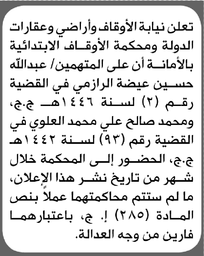 تعلن نيابة الأوقاف وعقارات الدولة الابتدائية بأن على/ عبدالله الرازمي ومحمد العلوي الحضور إلى المحكمة