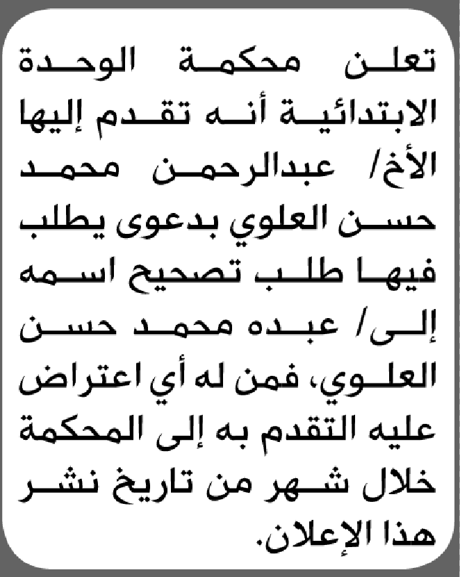 تعلن محكمة الوحدة الابتدائية بأن الأخ/ عبدالرحمن محمد العلوي تقدم إليها بطلب تصحيح اسمه