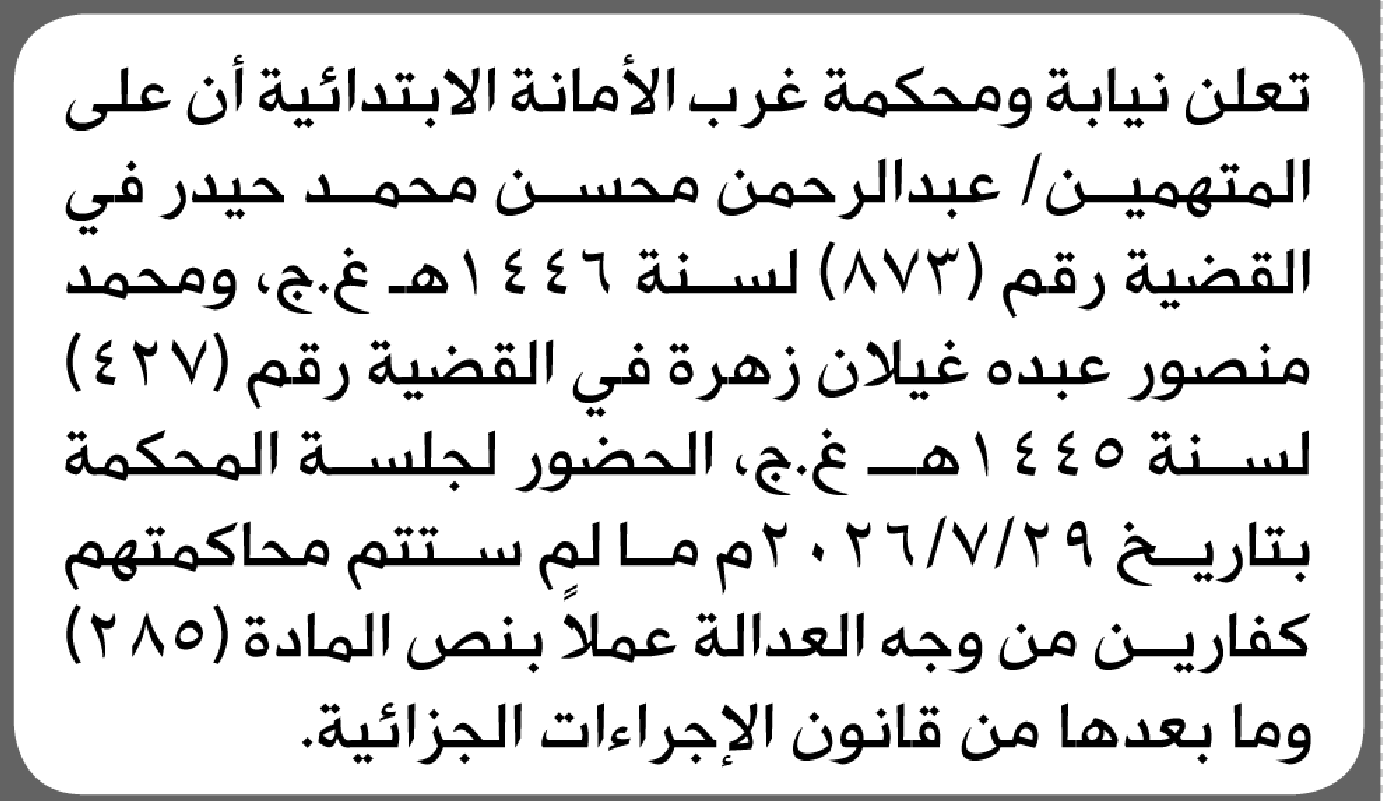 تعلن نيابة ومحكمة غرب الأمانة أن على المتهمين عبدالرحمن حيدر وآخر الحضور إلى المحكمة