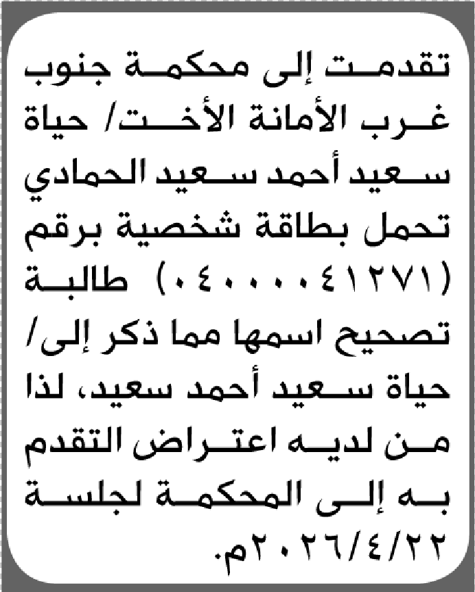 تعلن محكمة جنوب غرب الأمانة بأن الأخت/ حياة سعيد الحمادي تقدمت إليها بطلب تصحيح اسمها