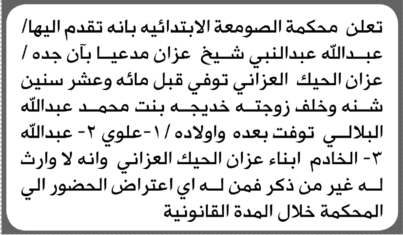 تعلن محكمة الصومعة الابتدائية بأن الأخ/ عبدالله عبدالنبي عزان تقدم إليها بطلب انحصار وراثة