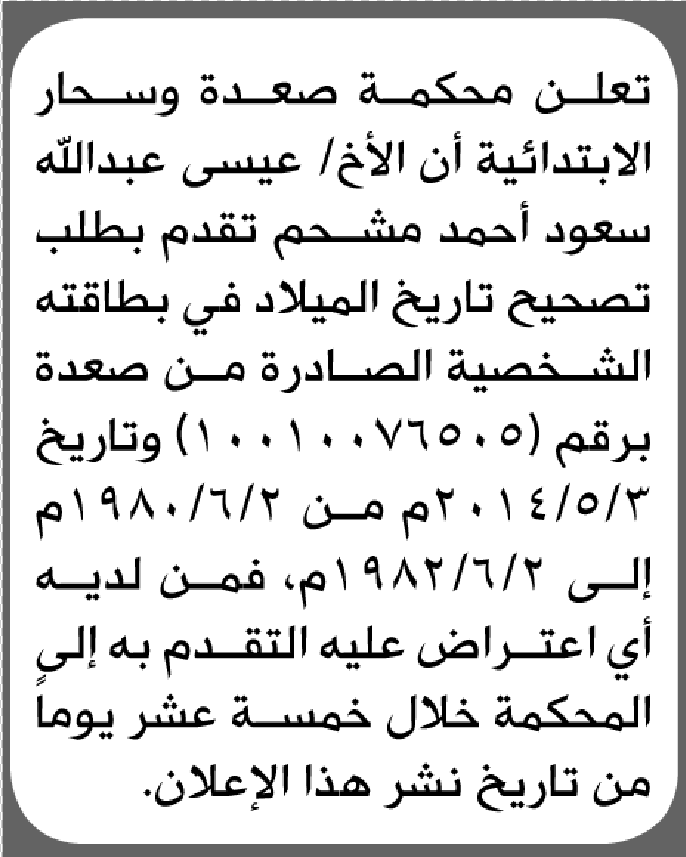 تعلن محكمة صعدة وسحار الابتدائية بأن الأخ/ عيسى عبدالله مشحم تقدم إليها بطلب تصحيح تاريخ الميلاد