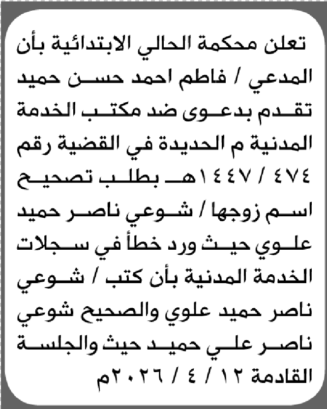 تعلن محكمة الحالي الابتدائية بأن الأخت/ فاطم أحمد حميد تقدمت إليها بطلب تصحيح اسمه زوجها