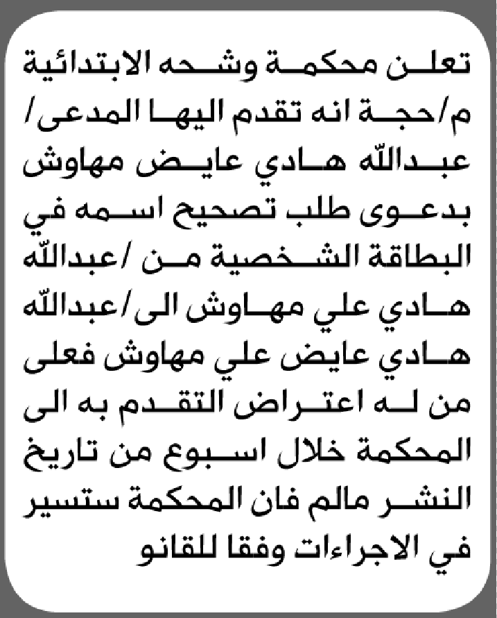 تعلن محكمة وشحه الابتدائية بأن الاخ/ عبدالله هادي مهاوش تقدم إيها بطلب تصحيح اسمه