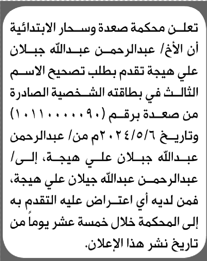 تعلن محكمة صعدة وسحار الابتدائية بأن الأخ/ عبدالرحمن عبدالله هيجة تقدم إليها بطلب تصحيح اسمه