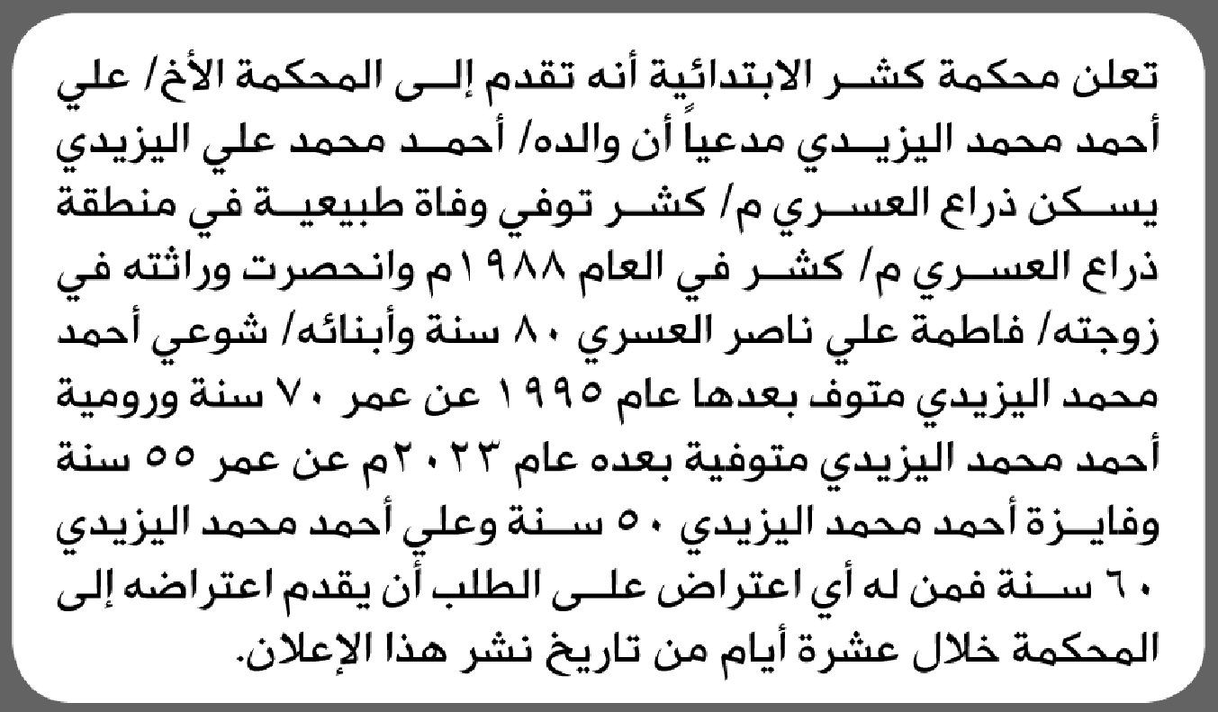 تعلن محكمة كشر الابتدائية بأن الأخ/علي أحمد اليزيدي تقدم إليها بطلب انحصار وراثة