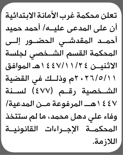 تعلن محكمة غرب الأمانة أن على المدعى عليه أحمد المقدشي الحضور إلى المحكمة