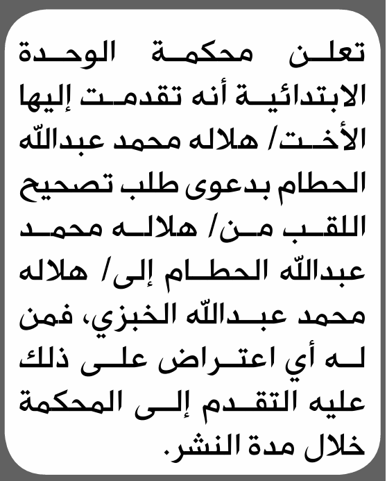 تعلن محكمة الوحدة الابتدائية بأن الأخت/ هلاله محمد الحطام تقدمت إليها بطلب تصحيح اللقب