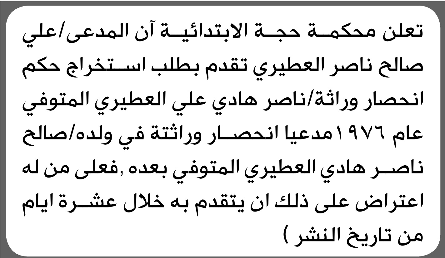تعلن محكمة حجة الابتدائية بأن الأخ/ علي صالح العطيري تقدم إليها بطلب انحصار وراثة
