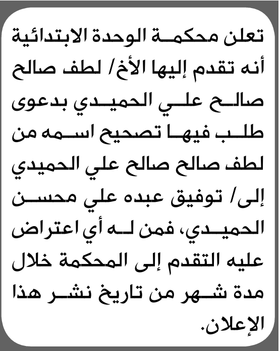 تعلن محكمة الوحدة الابتدائية بأن الأخ/ لطف صالح الحميدي تقدم إليها بطلب تصحيح اسمه